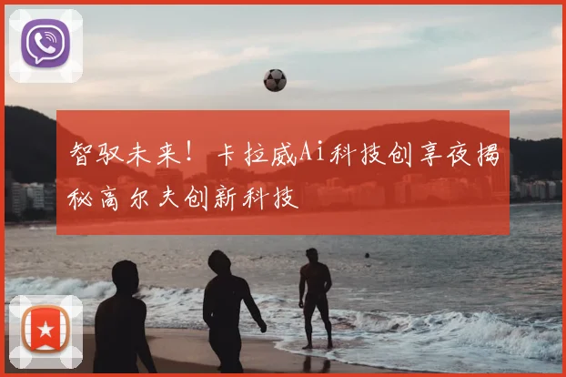 智驭未来!卡拉威Ai科技创享夜揭秘高尔夫创新科技