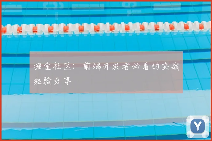 掘金社区：前端开发者必看的实战经验分享