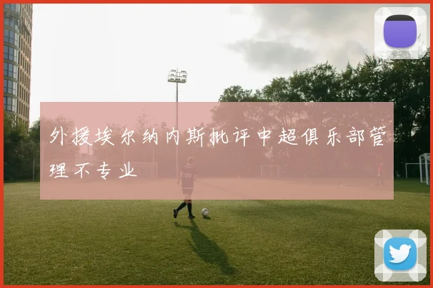 外援埃尔纳内斯批评中超俱乐部管理不专业