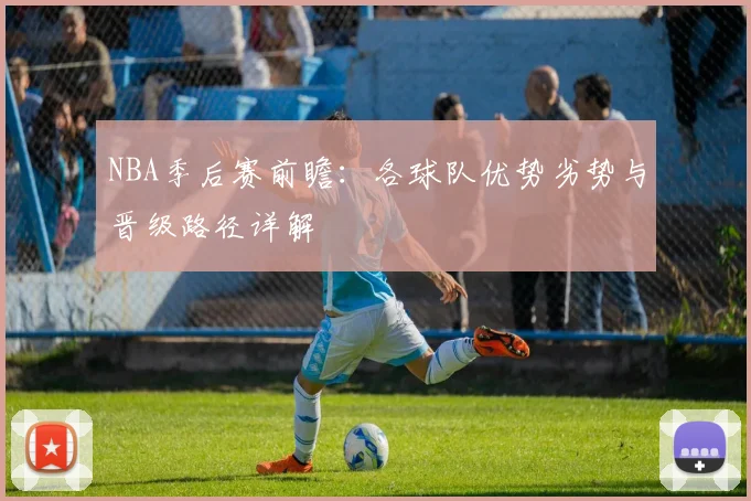 NBA季后赛前瞻:各球队优势劣势与晋级路径详解