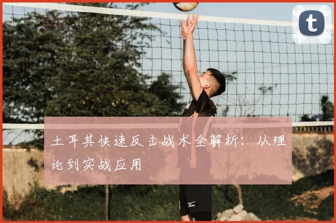 土耳其快速反击战术全解析:从理论到实战应用