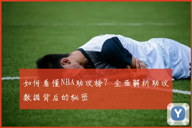如何看懂NBA助攻榜？全面解析助攻数据背后的秘密