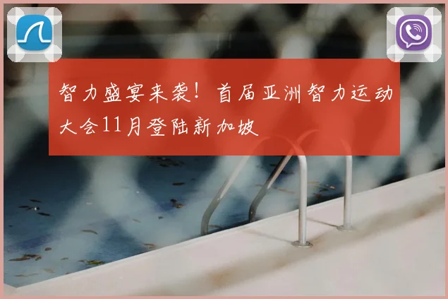 智力盛宴来袭！首届亚洲智力运动大会11月登陆新加坡
