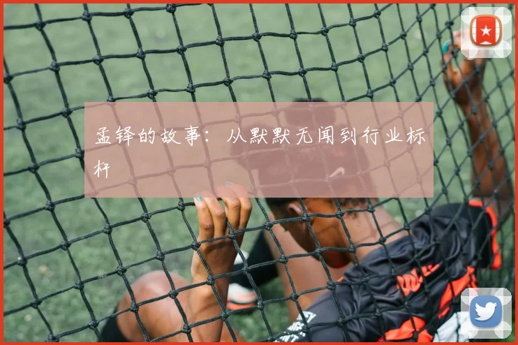 孟铎的故事:从默默无闻到行业标杆