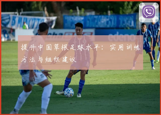 提升中国草根足球水平:实用训练方法与组织建议