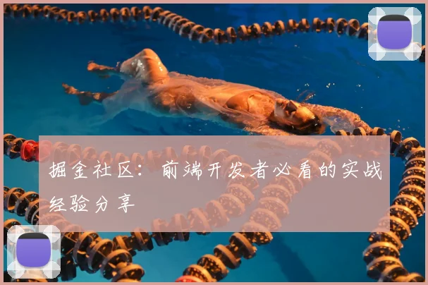掘金社区:前端开发者必看的实战经验分享