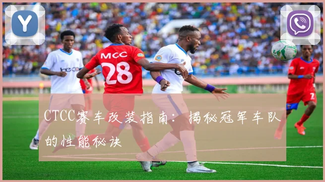 CTCC赛车改装指南:揭秘冠军车队的性能秘诀