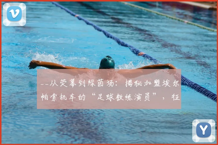 __从荧幕到绿茵场:揭秘加盟埃尔帕索机车的“足球教练演员”,征战美国USL联赛__
