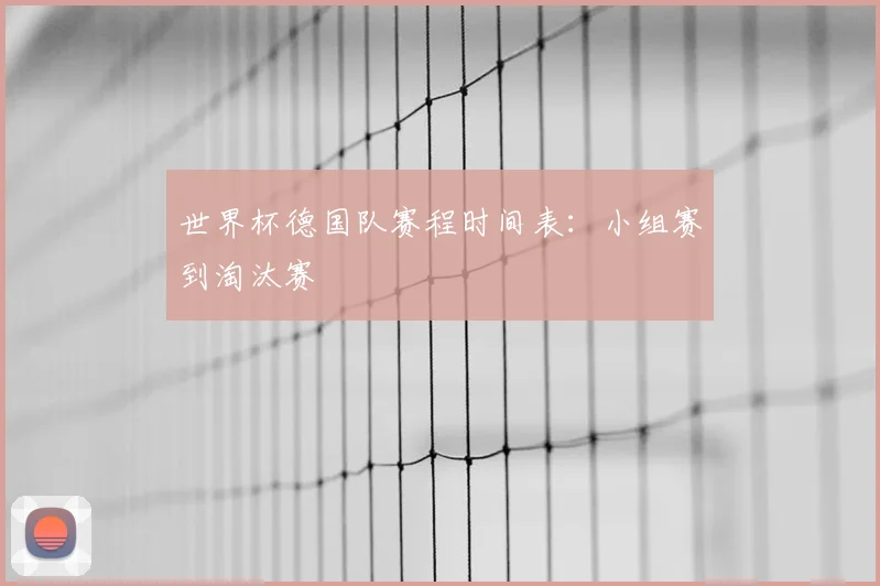 世界杯德国队赛程时间表:小组赛到淘汰赛
