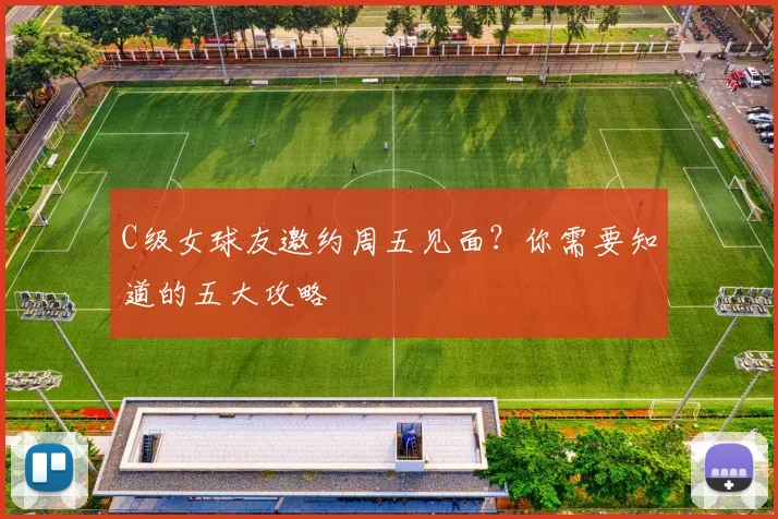 C级女球友邀约周五见面?你需要知道的五大攻略