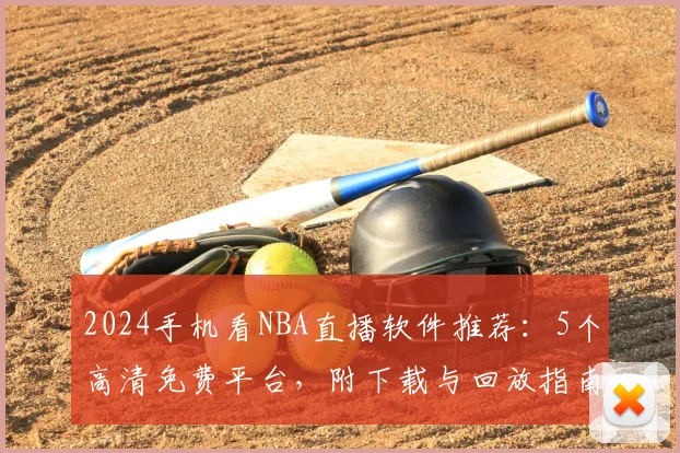 2024手机看NBA直播软件推荐:5个高清免费平台,附下载与回放指南