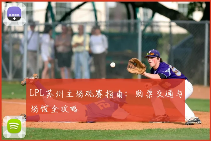 LPL苏州主场观赛指南：购票交通与场馆全攻略