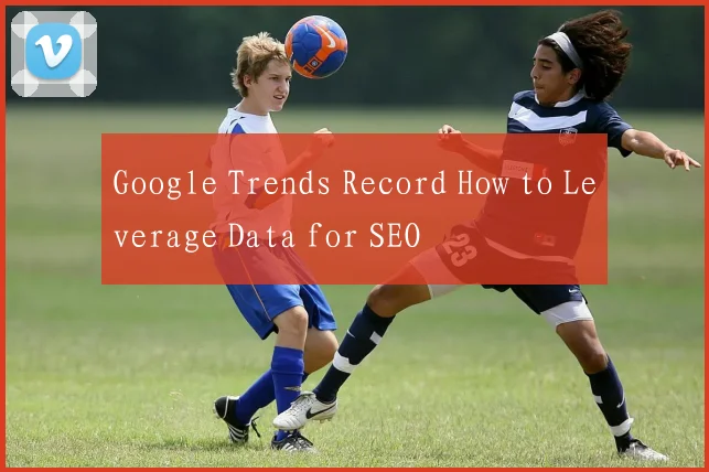 Google Trends Record How to Leverage Data for SEO