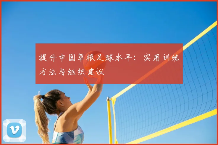 提升中国草根足球水平:实用训练方法与组织建议