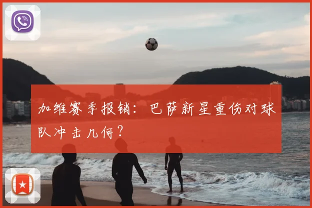 加维赛季报销:巴萨新星重伤对球队冲击几何?