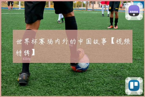 世界杯赛场内外的中国故事【视频特辑】