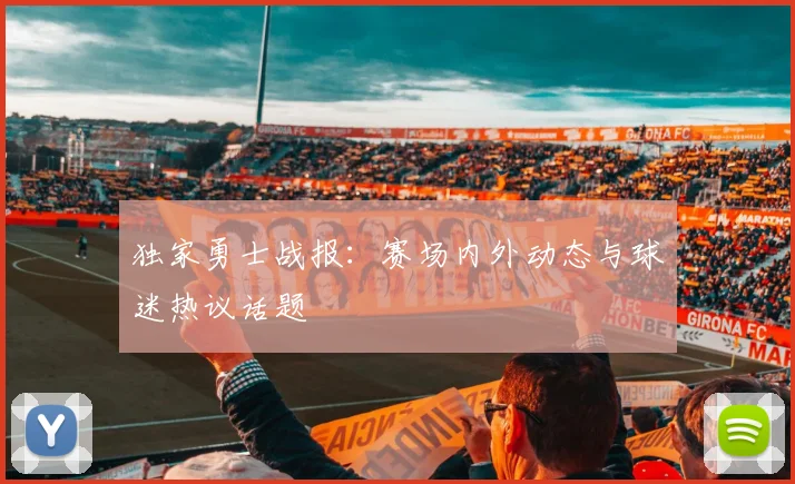 独家勇士战报:赛场内外动态与球迷热议话题