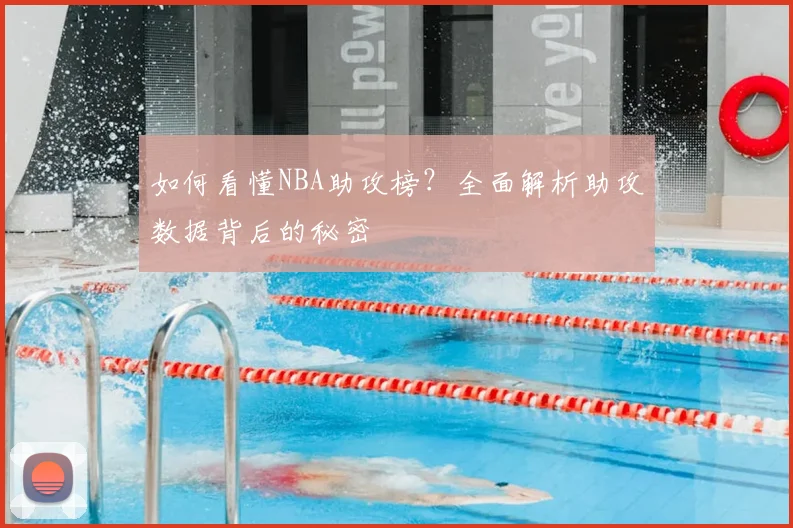 如何看懂NBA助攻榜？全面解析助攻数据背后的秘密